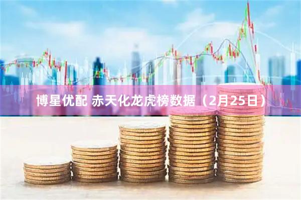博星优配 赤天化龙虎榜数据（2月25日）