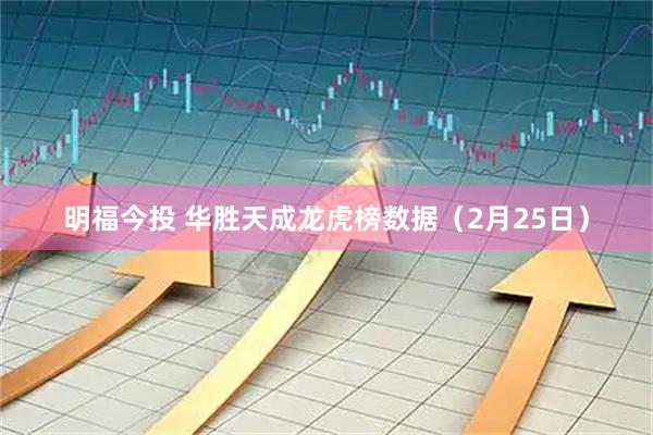 明福今投 华胜天成龙虎榜数据（2月25日）