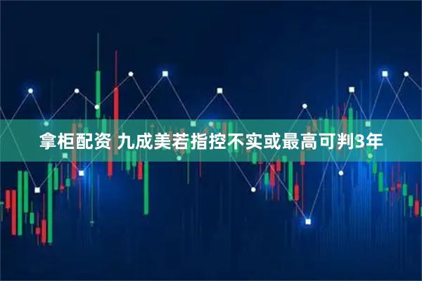 拿柜配资 九成美若指控不实或最高可判3年
