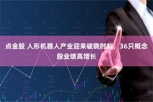 点金股 人形机器人产业迎来破晓时刻，36只概念股业绩高增长