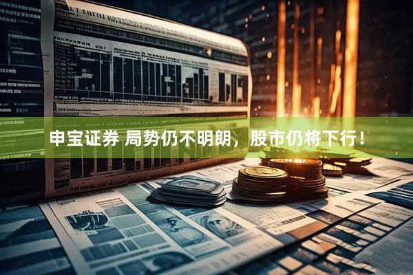 申宝证券 局势仍不明朗，股市仍将下行！