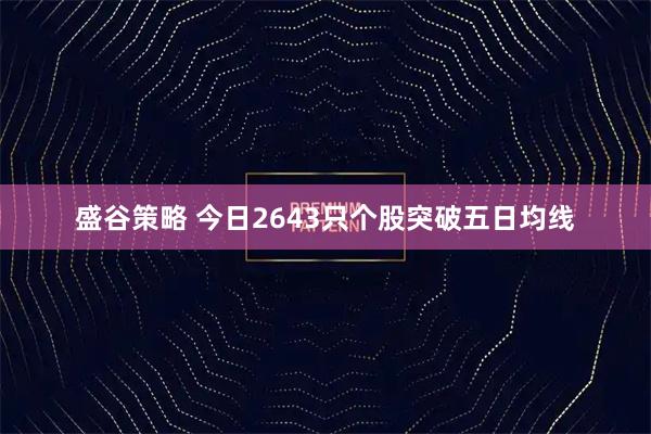 盛谷策略 今日2643只个股突破五日均线