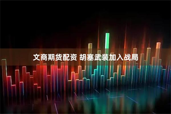 文商期货配资 胡塞武装加入战局