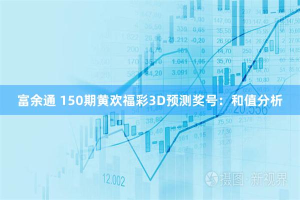 富余通 150期黄欢福彩3D预测奖号：和值分析