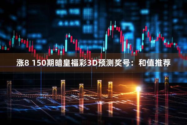 涨8 150期暗皇福彩3D预测奖号：和值推荐