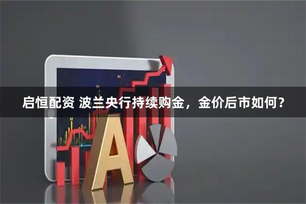 启恒配资 波兰央行持续购金，金价后市如何？