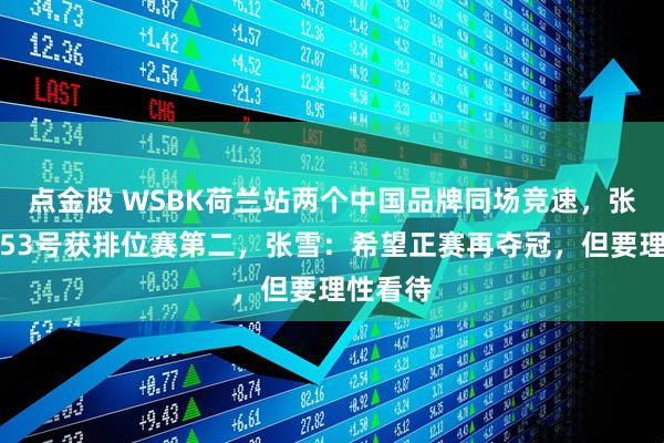 点金股 WSBK荷兰站两个中国品牌同场竞速，张雪厂队53号获排位赛第二，张雪：希望正赛再夺冠，但要理性看待