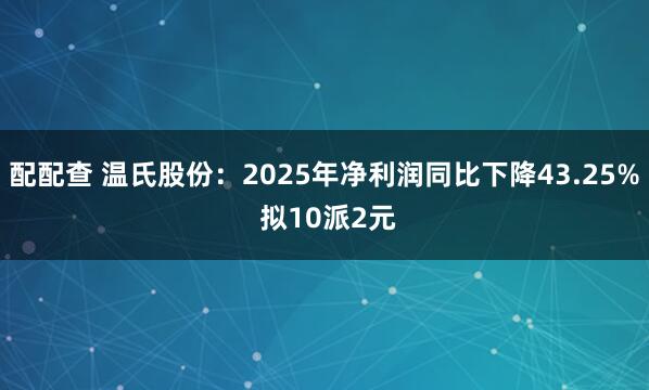 配配查 温氏股份：2025年净利润同比下降43.25% 拟10派2元