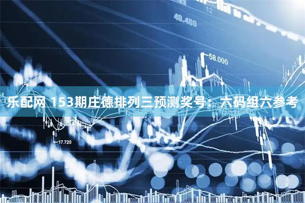 乐配网 153期庄德排列三预测奖号：六码组六参考