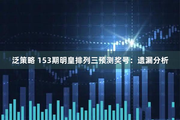 泛策略 153期明皇排列三预测奖号：遗漏分析
