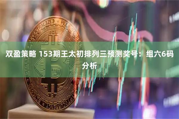 双盈策略 153期王太初排列三预测奖号：组六6码分析