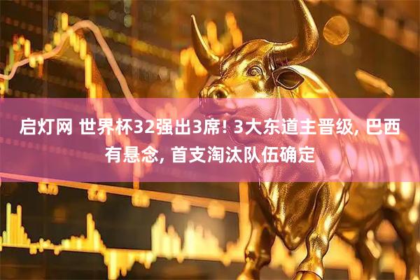 启灯网 世界杯32强出3席! 3大东道主晋级, 巴西有悬念, 首支淘汰队伍确定