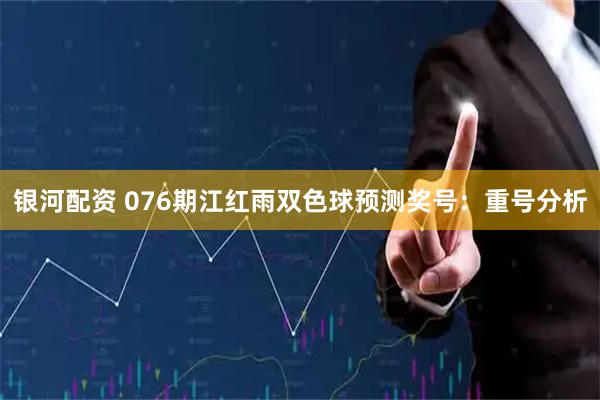银河配资 076期江红雨双色球预测奖号：重号分析
