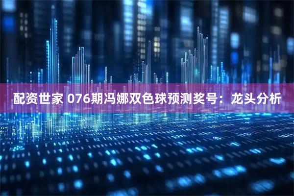 配资世家 076期冯娜双色球预测奖号：龙头分析