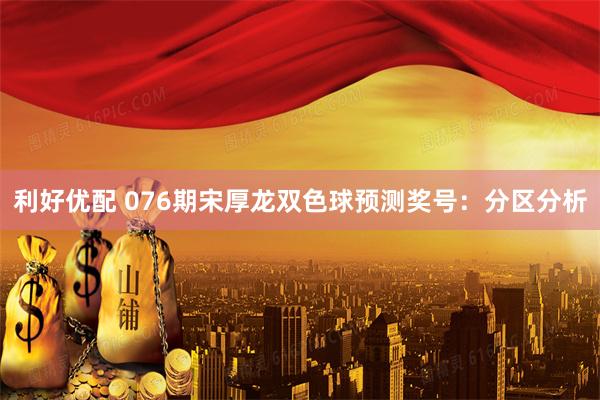 利好优配 076期宋厚龙双色球预测奖号：分区分析