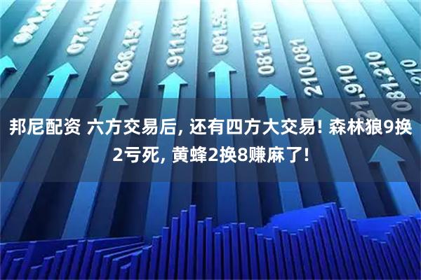 邦尼配资 六方交易后, 还有四方大交易! 森林狼9换2亏死, 黄蜂2换8赚麻了!